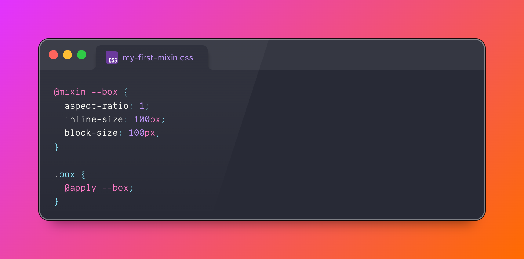 @mixin --box {
  aspect-ratio: 1;
  inline-size: 100px;
  block-size: 100px;
}
.box {
  @apply --box;
}