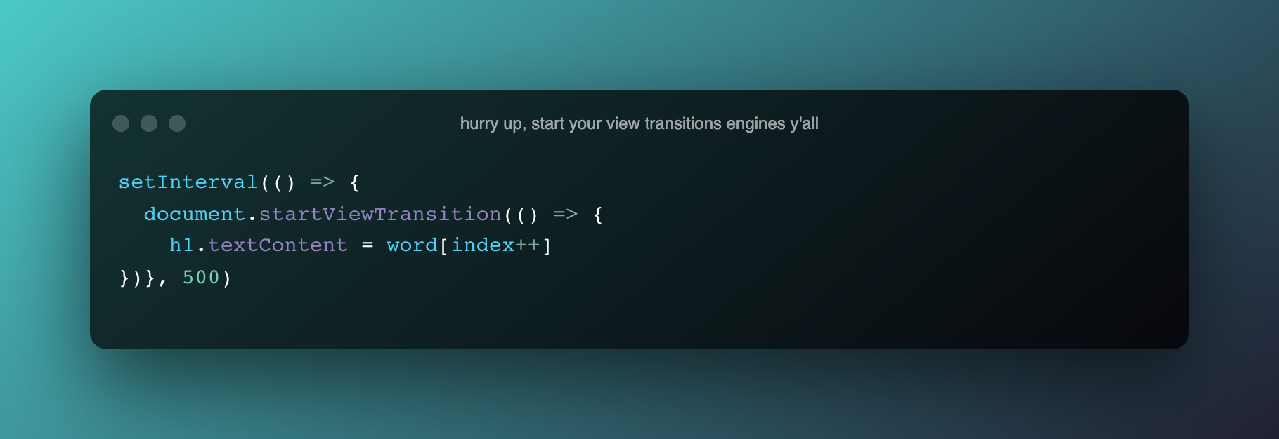 setInterval(() => {
  document.startViewTransition(() => {
  h1.textContent = word[index++]
})}, 500)
